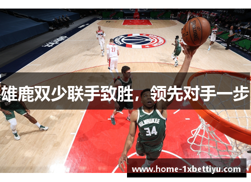 雄鹿双少联手致胜，领先对手一步