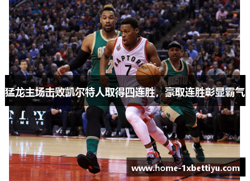 猛龙主场击败凯尔特人取得四连胜，豪取连胜彰显霸气