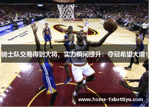 骑士队交易得到大将，实力瞬间提升：夺冠希望大增！