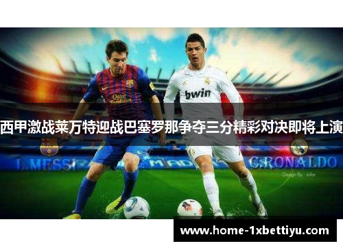 西甲激战莱万特迎战巴塞罗那争夺三分精彩对决即将上演