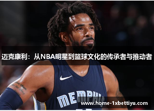迈克康利：从NBA明星到篮球文化的传承者与推动者