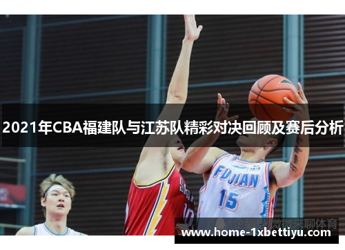 2021年CBA福建队与江苏队精彩对决回顾及赛后分析