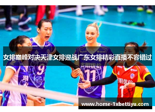 女排巅峰对决天津女排迎战广东女排精彩直播不容错过