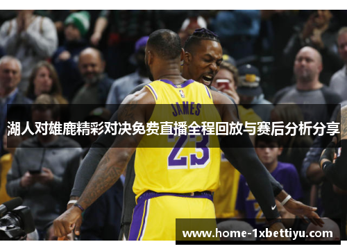 湖人对雄鹿精彩对决免费直播全程回放与赛后分析分享
