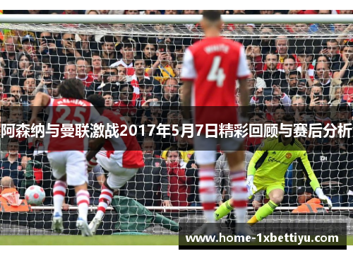 阿森纳与曼联激战2017年5月7日精彩回顾与赛后分析