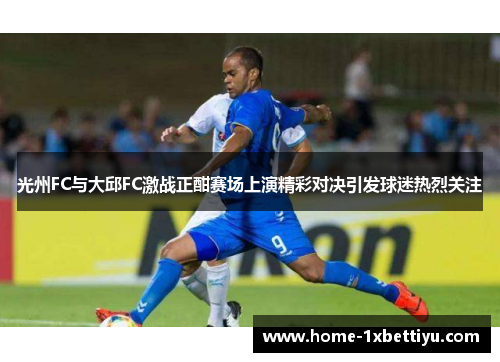 光州FC与大邱FC激战正酣赛场上演精彩对决引发球迷热烈关注